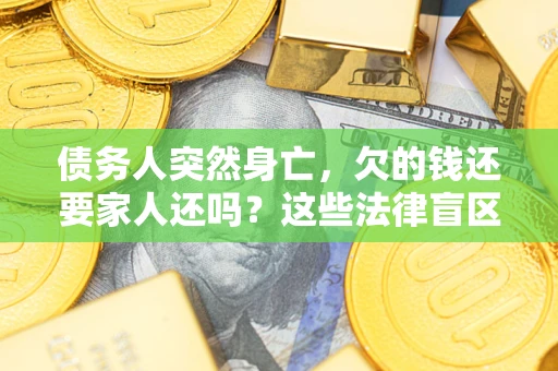 济南债务人突然身亡,欠的钱还要家人还吗?这些法律盲区别踩 济南债务人突然身亡,欠的钱还要家人还吗?这些法律盲区别踩