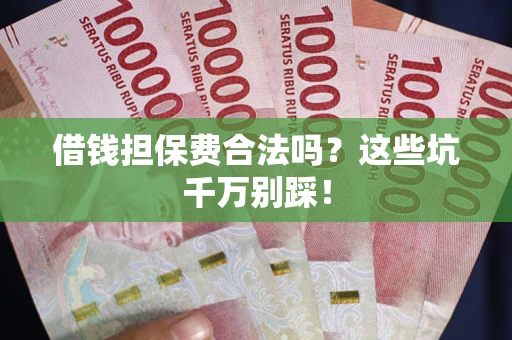 济南借钱担保费合法吗?这些坑千万别踩! 济南借钱担保费合法吗?这些坑千万别踩!