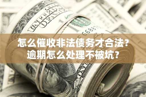 济南怎么催收非法债务才合法?逾期怎么处理不被坑? 济南怎么催收非法债务才合法?逾期怎么处理不被坑?